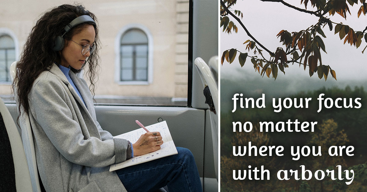 An image showing someone writing while riding the bus, next to an image of a valley with leaves. Text beside them reads Find your focus no matter where you are with Arborly.